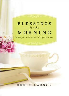 Blessings for the Morning: Prayerful Encouragement to Begin Your Day by Susie Larson
