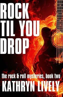 Rock Til You Drop by Kathryn Lively