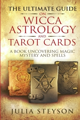 The Ultimate Guide on Wicca, Astrology, and Tarot Cards: A Book Uncovering Magic, Mystery and Spells by Glenda Blair, Julia Steyson, Glinda Abraham