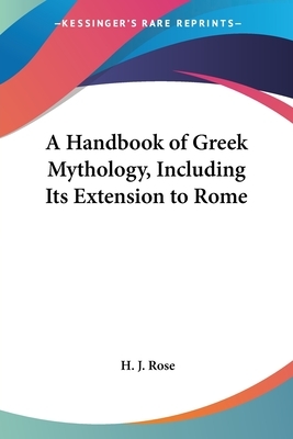 A Handbook of Greek Mythology: Including Its Extension to Rome by Herbert J. Rose