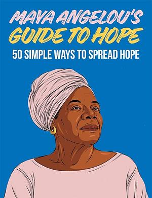 Maya Angelou's Guide to Hope: 50 Simple Ways to Spread Hope by Hardie Grant London