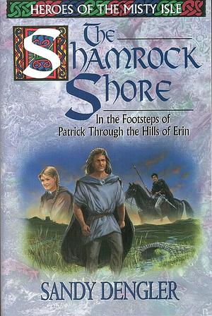 The Shamrock Shore: In the Footsteps of Patrick Through the Hills of Erin by Sandy Dengler