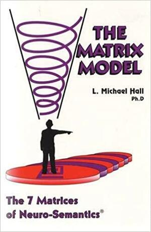 Matrix Model: The 7 Matrices of Neuro-Semantics by L. Michael Hall