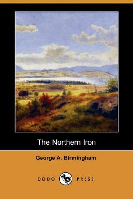 The Northern Iron (Dodo Press) by George A. Birmingham