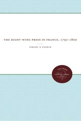 The Right Wing Press In France, 1792 1800 by Jeremy D. Popkin