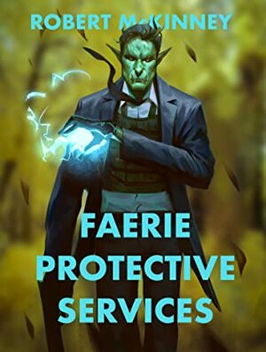 Faerie Protective Services: An Urban Fantasy Thriller by Robert McKinney