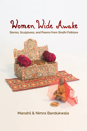 Women Wide Awake: Stories, Sculptures and Poems from Sindhi Folklore by Nimra Bandukwala, Manahil Bandukwala