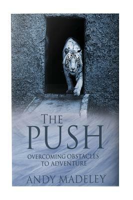 The Push: Overcoming Obstacles to Adventure by Andy Madeley