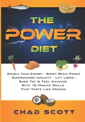 The Power Diet: Double Your Energy - Boost Brain Power- Supercharge Immunity - Lift Libido -Shed Fat & Feel Amazing- With 10 Minute Me by Chad Scott