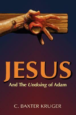 Jesus and the Undoing of Adam by C. Baxter Kruger