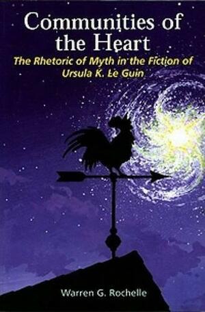Communities of the Heart: The Rhetoric of Myth in the Fiction of Ursula K. Le Guin by Warren Rochelle