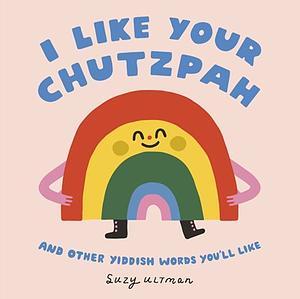 I Like Your Chutzpah: And Other Yiddish Words You'll Like by Suzy Ultman
