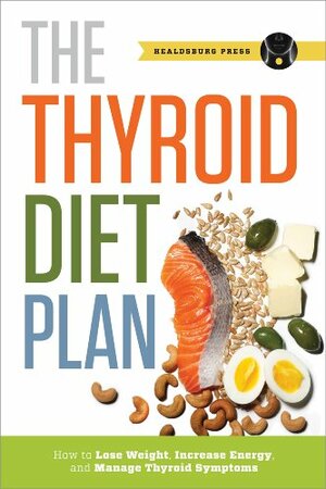 Thyroid Diet Plan: How to Lose Weight, Increase Energy, and Manage Thyroid Symptoms by Callisto Media