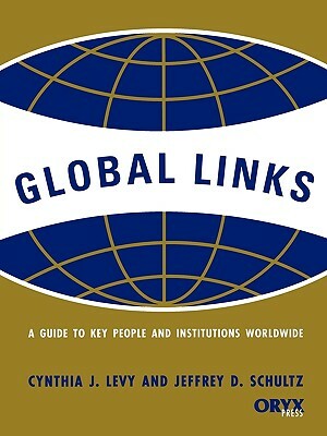 Global Links: A Guide to Key People and Institutions Worldwide by Jeffrey Schultz, Cynthia J. Levy