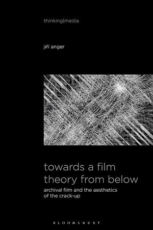 Towards a Film Theory from Below: Archival Film and the Aesthetics of the Crack-Up by Bernd Herzogenrath, Patricia Pisters