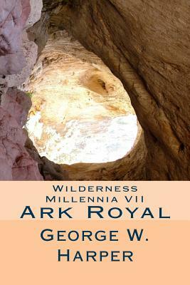 Wilderness Millennia VII: Ark Royal by George W. Harper