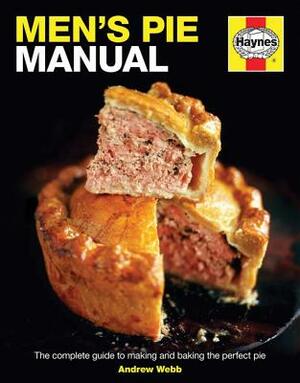 Men's Pie Manual: The Complete Guide to Making and Baking the Perfect Pie by Andrew Webb