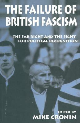 The Failure of British Fascism: The Far Right and the Fight for Political Recognition by Mike Cronin