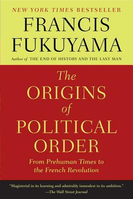 The Origins of Political Order: From Prehuman Times to the French Revolution by Francis Fukuyama