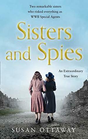 Sisters and Spies: The True Story of WWII Special Agents Eileen and Jacqueline Nearne by Susan Ottaway