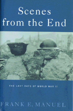 Scenes from the End: The Last Days of World War II by Frank Edward Manuel