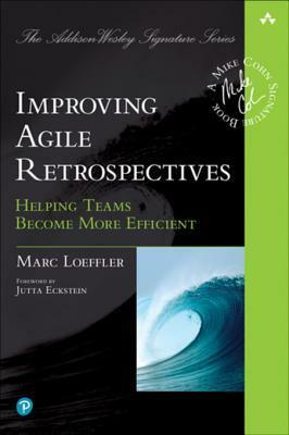 Improving Agile Retrospectives: Helping Teams Become More Efficient by Marc Loeffler