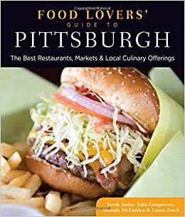 Food Lovers' Guide to® Pittsburgh: The Best Restaurants, Markets & Local Culinary Offerings by Julia Gongaware, Amanda McFadden, Sarah Sudar, Laura Zorch