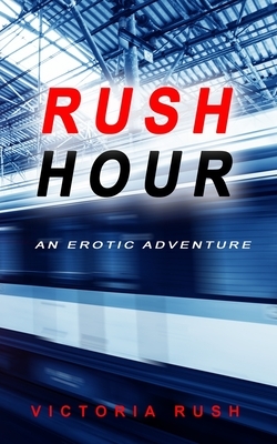 Rush Hour: An Erotic Adventure by Victoria Rush