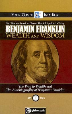 Wealth and Wisdom: The Way to Wealth and The Autobiography of Benjamin Franklin: Two Timeless American Classics That Still Speak to Us Today by Benjamin Franklin