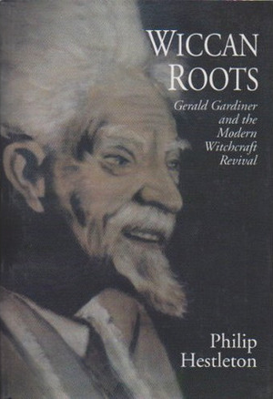 Wiccan Roots: Gerald Gardner and the Modern Witchcraft Revival by Philip Heselton