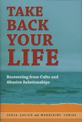Take Back Your Life: Recovering From Cults & Abusive Relationships by Janja Lalich