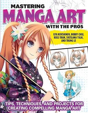 Mastering Manga Art with the Pros: Tips, Techniques, and Projects for Creating Compelling Manga Art by Svetlana Tigai, Ilya Kuvshinov, Bobby Chiu, Trung Le, Ross Tran