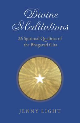 Divine Meditations: 26 Spiritual Qualities of the Bhagavad Gita by Jenny Light