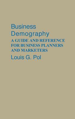 Business Demography: A Guide and Reference for Business Planners and Marketers by Louis Pol