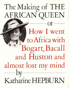 The Making of The African Queen Or How I went to Africa with Bogart, Bacall and Huston and almost lost my mind by Katharine Hepburn