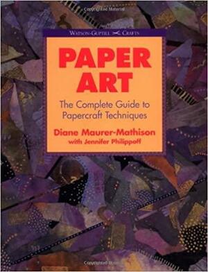 Paper Art: The Complete Guide to Papercraft Techniques by Diane Maurer-Mathison