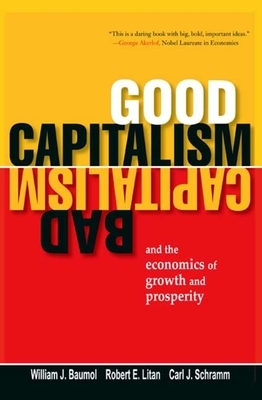 Good Capitalism, Bad Capitalism, and the Economics of Growth and Prosperity by William J. Baumol, Carl J. Schramm, Robert E. Litan