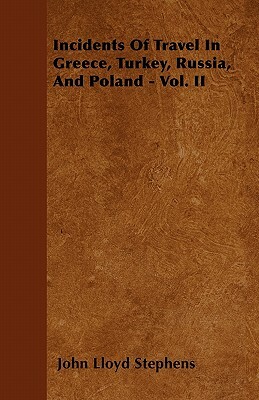 Incidents Of Travel In Greece, Turkey, Russia, And Poland - Vol. II by John Lloyd Stephens