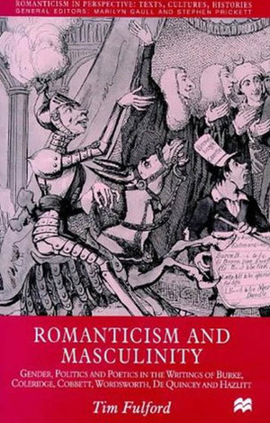 Romanticism and Masculinity: Gender, Politics and Poetics in the Writings of Burke, Coleridge, Cobbett, Wordsworth, De Quincy and Hazlitt by Tim Fulford