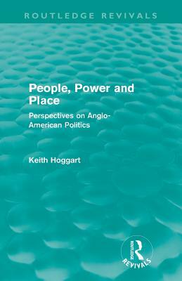 People, Power and Place (Routledge Revivals): Perspectives on Anglo-American politics by Keith Hoggart