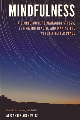 Mindfulness: A Simple Guide to Managing Stress, Optimizing Health, and Making the World a Better Place by Alexander Aronowitz, Mem Lnc