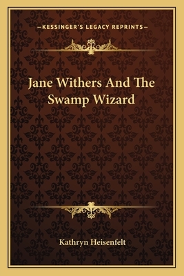 Jane Withers and the Swamp Wizard by Kathryn Heisenfelt