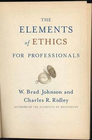 The Elements of Ethics for Professionals by W. Brad Johnson, Charles R. Ridley