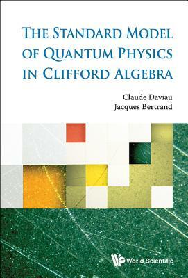 The Standard Model of Quantum Physics in Clifford Algebra by Jacques Bertrand, Claude Daviau