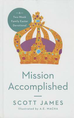 Mission Accomplished: A Two-Week Family Easter Devotional by Scott James