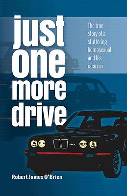 Just One More Drive: The True Story of a Stuttering Homosexual and His Race Car by Robert O'Brien