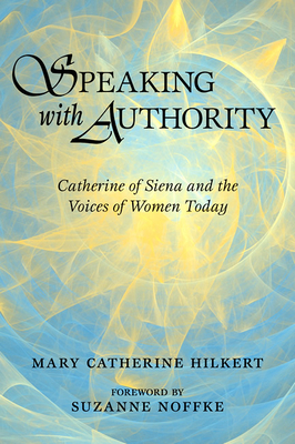 Speaking with Authority: Catherine of Siena and the Voices of Women Today by Mary Catherine Hilkert
