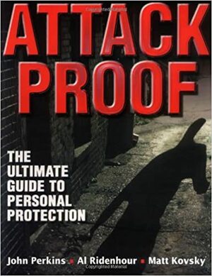 Attack Proof: The Ultimate Guide to Personal Protection by Albert Ridenhour, Matt Kovsky, John Perkins