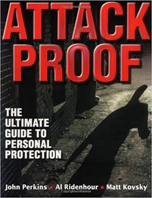 Attack Proof: The Ultimate Guide to Personal Protection by Albert Ridenhour, Matt Kovsky, John Perkins