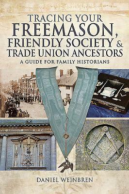 Tracing Your Freemason, Friendly Society and Trade Union Ancestors: A Guide for Family Historians by Daniel Weinbren